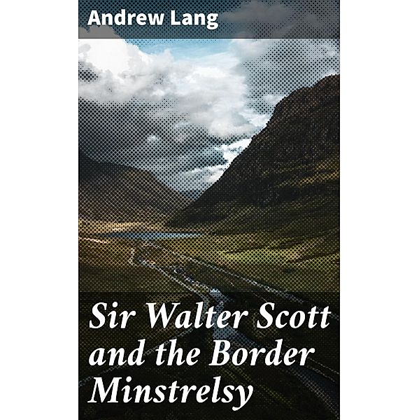 Sir Walter Scott and the Border Minstrelsy, Andrew Lang