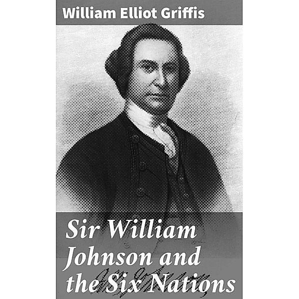 Sir William Johnson and the Six Nations, William Elliot Griffis