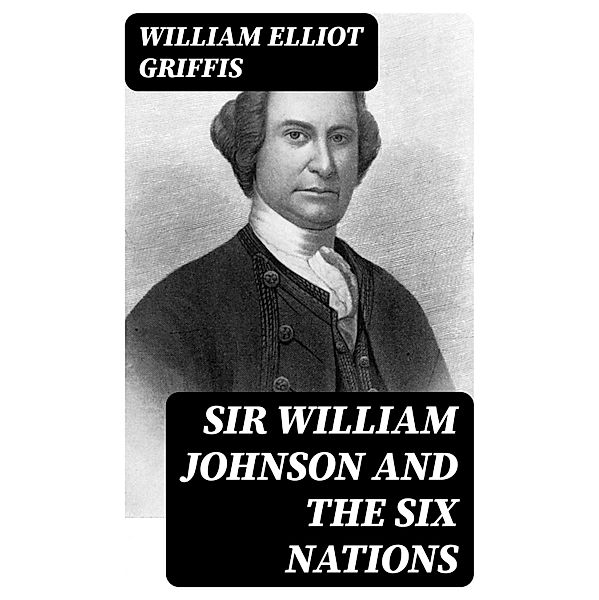 Sir William Johnson and the Six Nations, William Elliot Griffis