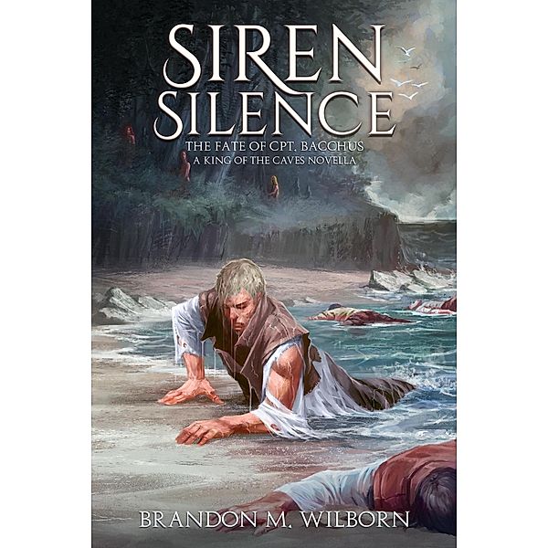 Siren Silence: The Fate of Cpt. Bacchus (A King of The Caves Novella) / The King of The Caves, Brandon M Wilborn