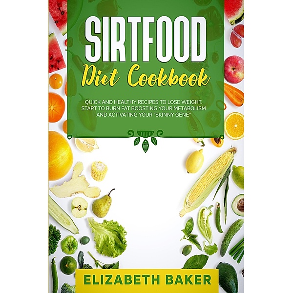 Sirtfood Diet Cookbook: Quick and Healthy Recipes to Lose Weight. Start to Burn Fat Boosting Your Metabolism and Activating Your Skinny Gene., Elizabeth Baker