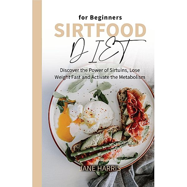 Sirtfood Diet for Beginners: Discover the Power of Sirtuins, Lose Weight Fast and Activate the Metabolism / Sirtfood Diet, Jane Harris
