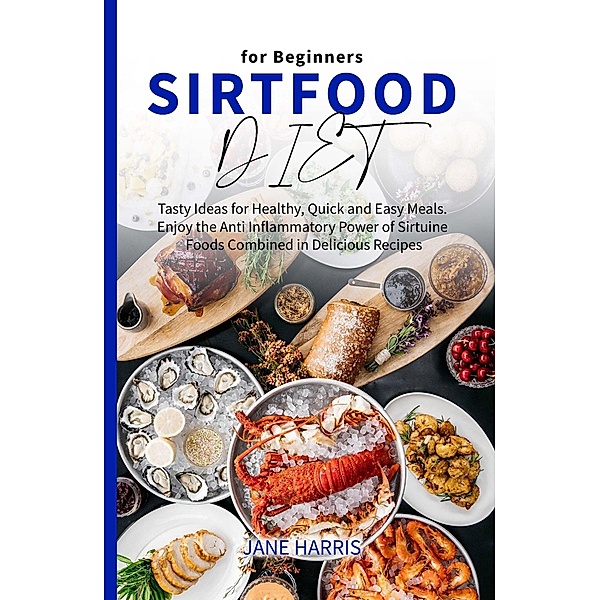 Sirtfood Diet for Beginners: Tasty Ideas for Healthy, Quick and Easy Meals. Enjoy the Anti Inflammatory Power of Sirtuine Foods Combined in Delicious Recipes / Sirtfood Diet, Jane Harris