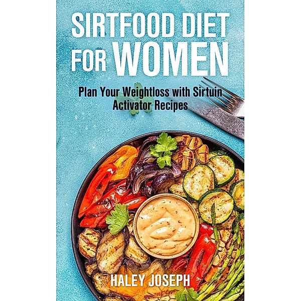 Sirtfood Diet for Women: Plan Your Weight Loss with Sirtuin Activator Recipes, Haley Joseph