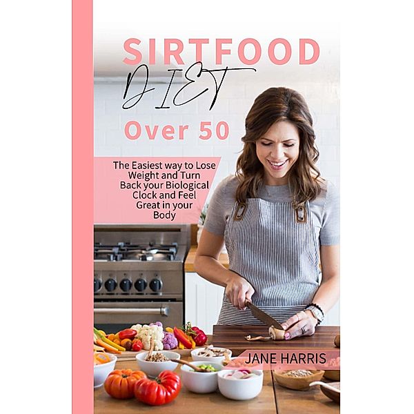 Sirtfood Diet over 50: The Easiest way to Lose Weight and Turn Back your Biological Clock and Feel Great in your Body / Sirtfood Diet, Jane Harris
