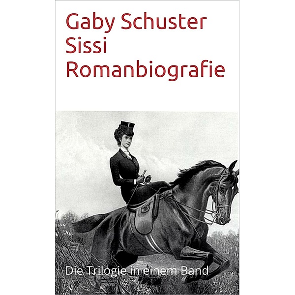 Sissi Romanbiografie / Sissi-Trilogie Bd.1-3, Gaby Schuster