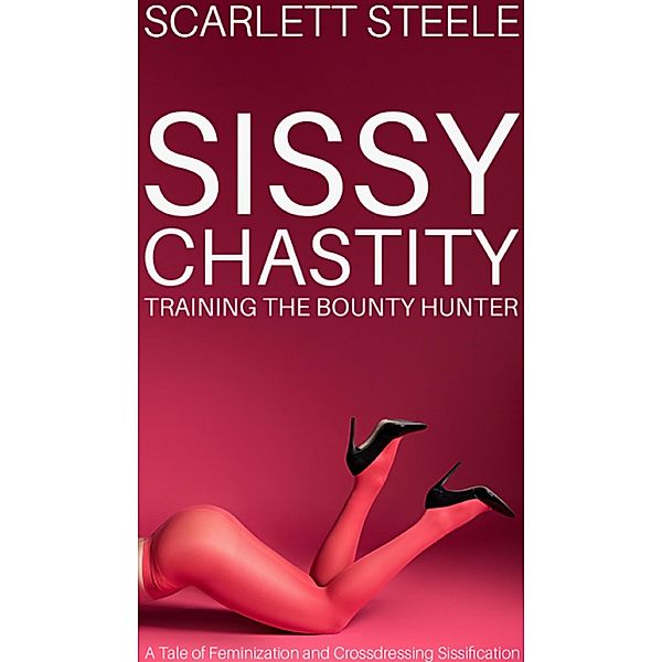 Sissy Chastity Training The Bounty Hunter - A Tale of Feminization and Crossdressing Sissification, Scarlett Steele