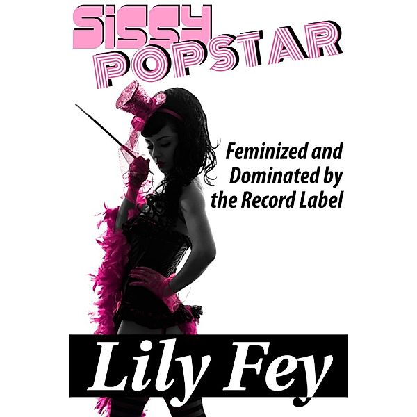 Sissy Popstar: Feminized and Dominated by the Record Label, Lily Fey