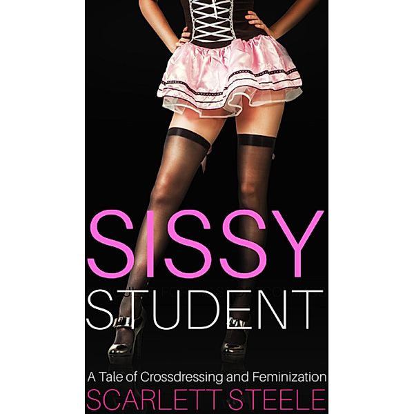 Sissy Student - A Tale of Crossdressing and Feminization, Scarlett Steele