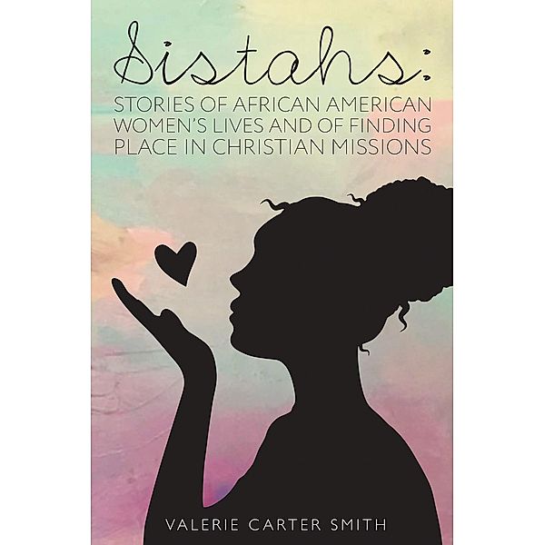 Sistahs: Stories of African American Women's Lives and of Finding Place in Christian Missions, Valerie Carter Smith