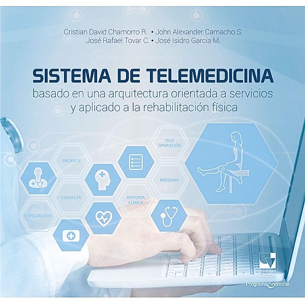 Sistema de telemedicina basado en una arquitectura orientada a servicios y aplicado a la rehabilitación física / Artes y Humanidades, Cristian David Chamorro Rodríguez, John Alexander Camacho Sánchez, José Isidro García Melo, José Rafael Tovar Cuevas