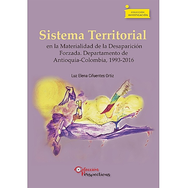 Sistema Territorial en la Materialidad de la Desaparición Forzada. Departamento de Antioquia-Colombia, 1993-2016 / Investigación Bd.5, Luz Elena Cifuentes Ortiz