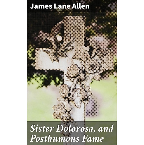 Sister Dolorosa, and Posthumous Fame, James Lane Allen