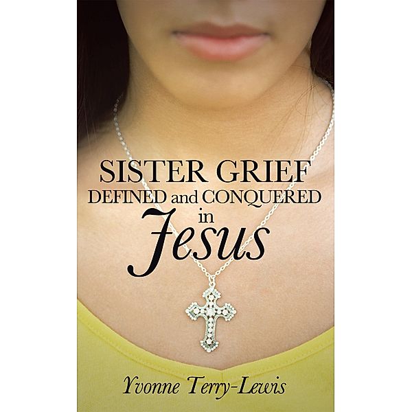 Sister Grief: Defined and Conquered in Jesus, Yvonne Terry-Lewis
