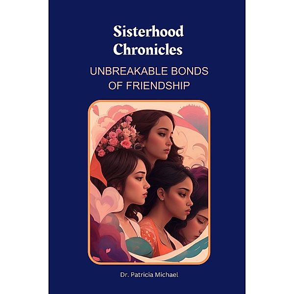 Sisterhood Chronicles: Unbreakable Bonds of Friendship, Patricia Michael