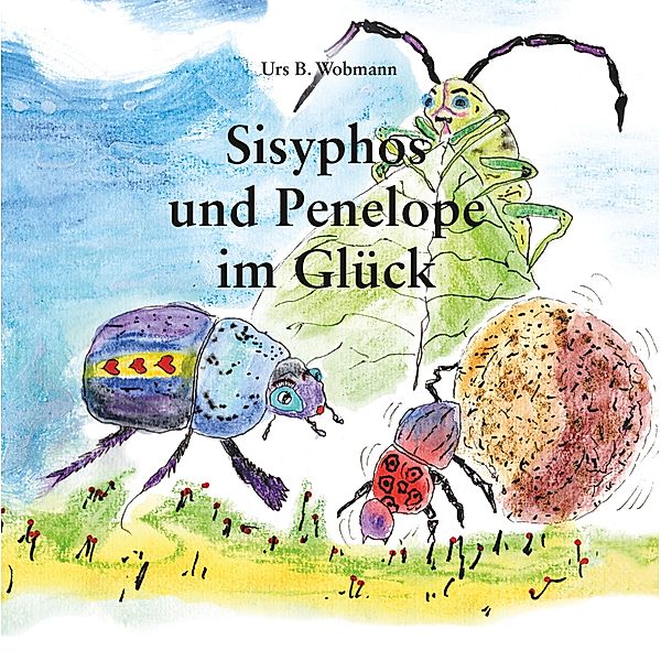 Sisyphos und Penelope im Glück / Die Abenteuer von Sisyphos dem Pillendreher Bd.2, Urs Beat Wobmann