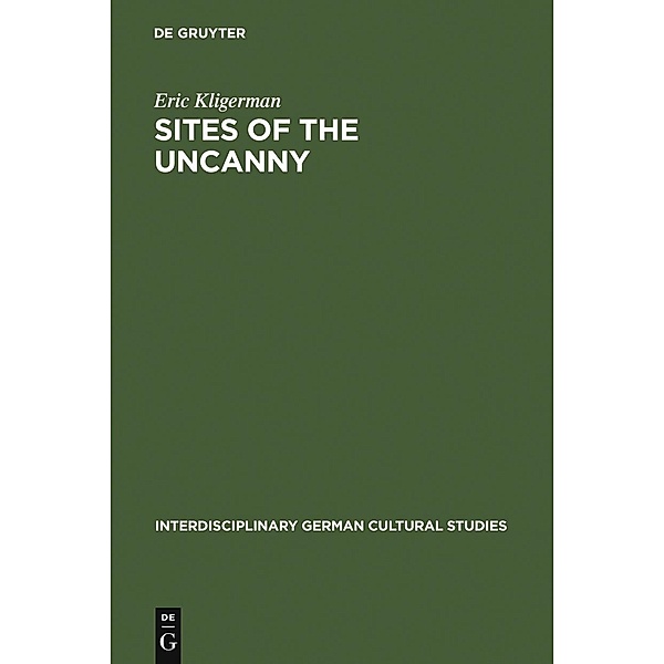 Sites of the Uncanny / Interdisciplinary German Cultural Studies Bd.3, Eric Kligerman