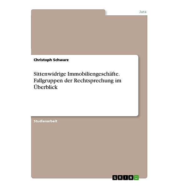 Sittenwidrige Immobiliengeschäfte. Fallgruppen der Rechtsprechung im Überblick, Christoph Schwarz