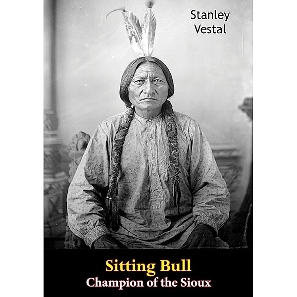 Sitting Bull Champion of the Sioux, Stanley Vestal