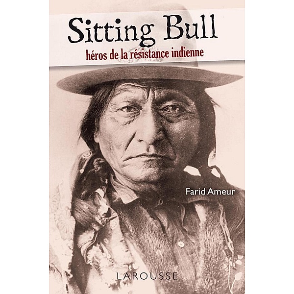 Sitting Bull - héros de la résistance indienne / L'Histoire comme un roman, Farid Ameur