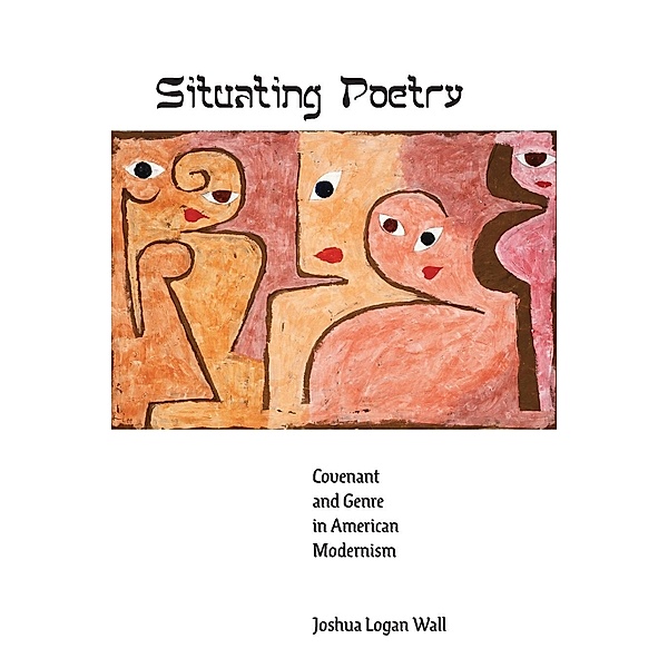 Situating Poetry - Covenant and Genre in American Modernism, Joshua Logan Wall