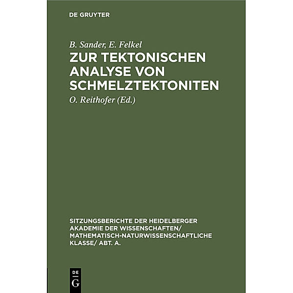 Sitzungsberichte der Heidelberger Akademie der Wissenschaften/ Mathematisch-Naturwissenschaftliche Klasse/ Abt. A. / 1929,13 / Zur tektonischen Analyse von Schmelztektoniten, B. Sander, E. Felkel