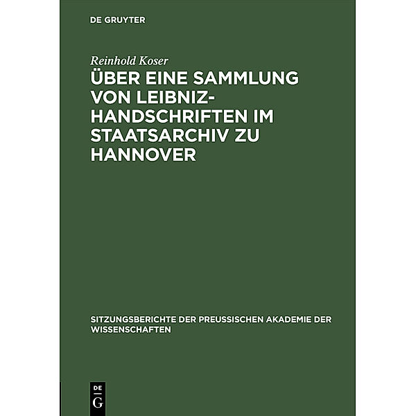 Sitzungsberichte der Preußischen Akademie der Wissenschaften / Über eine Sammlung von Leibniz-Handschriften im Staatsarchiv zu Hannover, Reinhold Koser