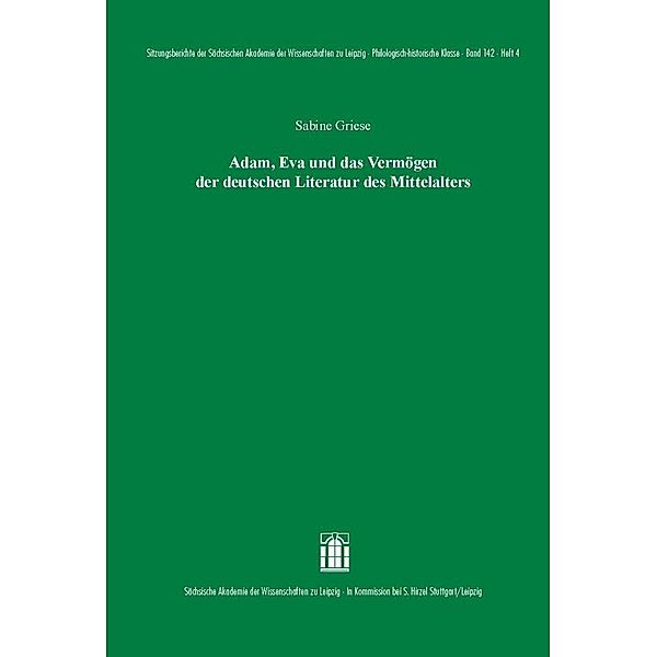 Sitzungsberichte der Sächsischen Akademie der Wissenschaften zu Leipzig. Philologisch- historische Klasse / 142.4 / Adam, Eva und das Vermögen der deutschen Literatur des Mittelalters, Sabine Griese