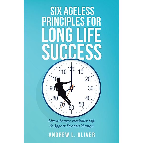 Six Ageless Principles for Long Life Success, Andrew L. Oliver