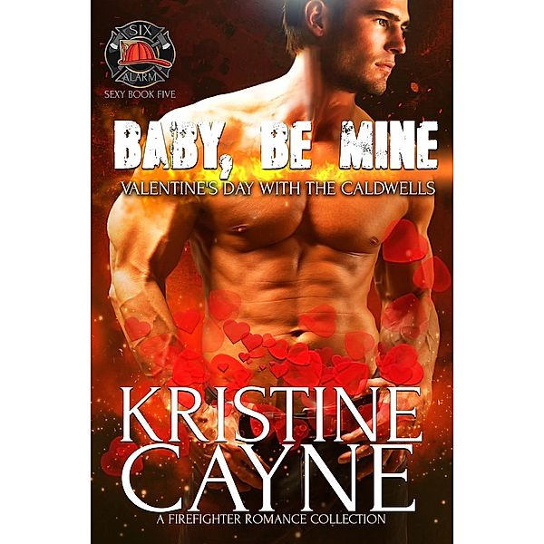 Six-Alarm Sexy: Baby, Be Mine, Valentine's Day with the Caldwells: A Firefighter Romance Collection (Six-Alarm Sexy, #5), Kristine Cayne