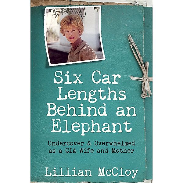 Six Car Lengths Behind an Elephant: Undercover & Overwhelmed as a CIA Wife and Mother, Lillian Mccloy