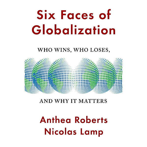 Six Faces of Globalization - Who Wins, Who Loses, and Why It Matters, Anthea Roberts, Nicolas Lamp