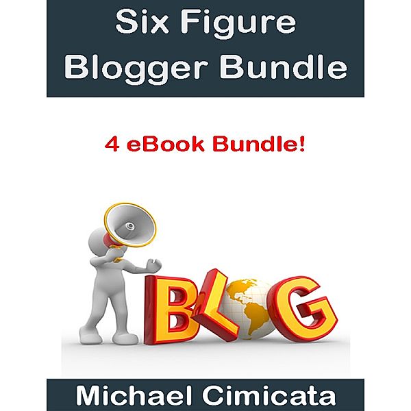 Six Figure Blogger Bundle (4 eBook Bundle), Michael Cimicata