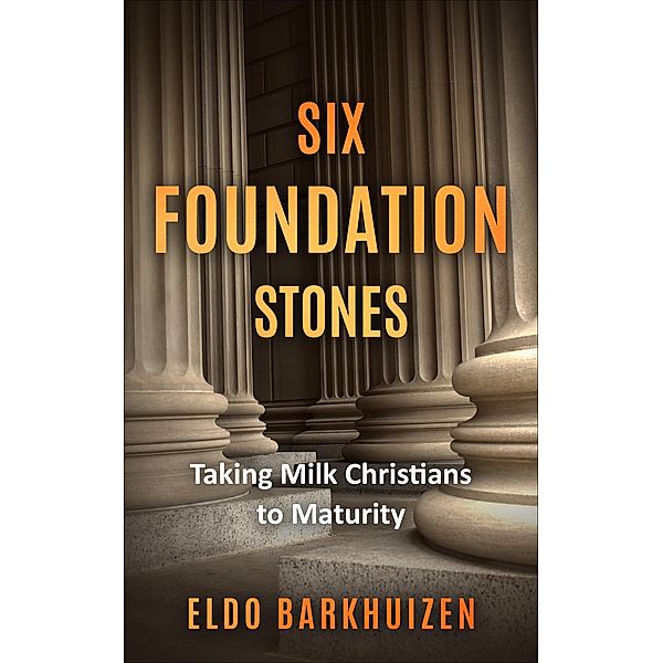 Six Foundation Stones: Taking Milk Christians to Maturity, Eldo Barkhuizen