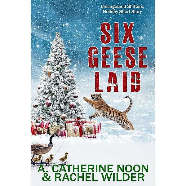 Six Geese Laid (Chicagoland Shifters, #3.5) / Chicagoland Shifters, A. Catherine Noon, Rachel Wilder