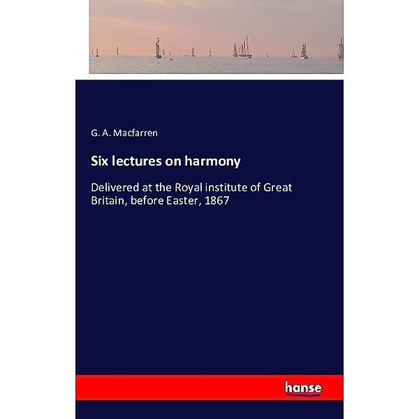 Six lectures on harmony, G. A. Macfarren