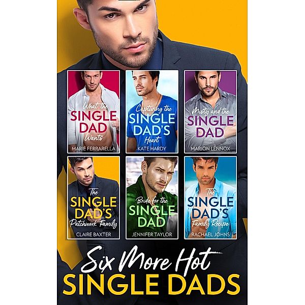 Six More Hot Single Dads!: What the Single Dad Wants... / Capturing the Single Dad's Heart / Misty and the Single Dad / The Single Dad's Patchwork Family / Bride for the Single Dad / The Single Dad's Family Recipe, Marie Ferrarella, Kate Hardy, Marion Lennox, Claire Baxter, Jennifer Taylor, Rachael Johns