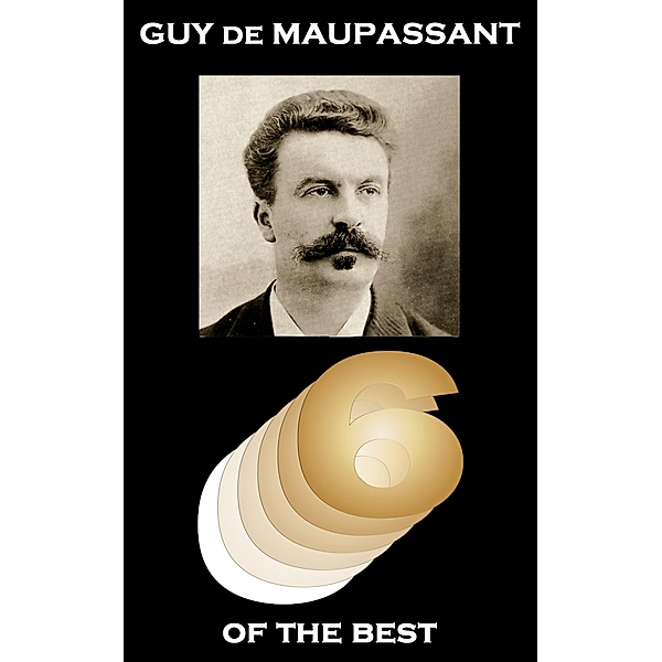 Six of the Best by Guy de Maupassant, Guy de Maupassant