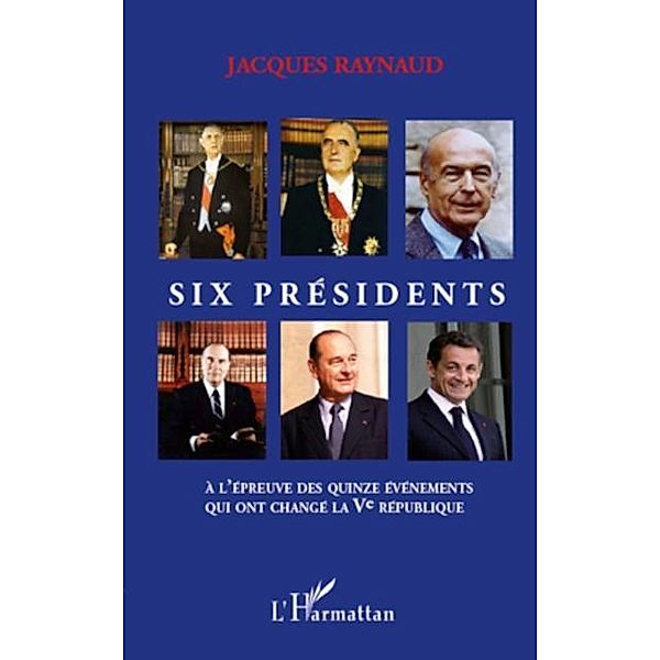 SIX PRESIDENTS A L'EPREUVE DESQUINZE EVENEMENTS QUI ONT CHA, Jacques Raynaud