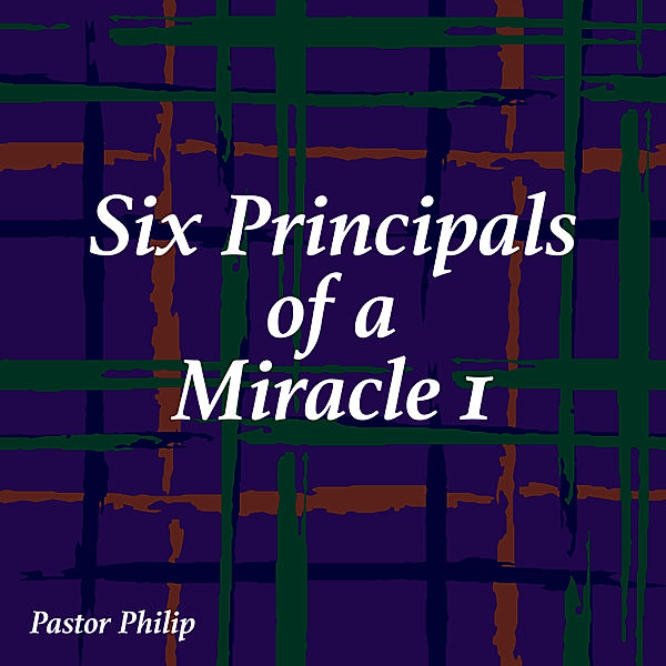 Six Principals of a Miracle I, Pastor Philip