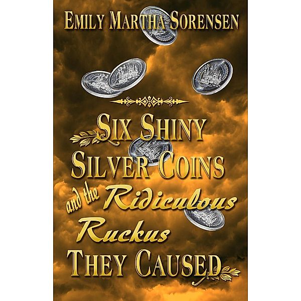 Six Shiny Silver Coins and the Ridiculous Ruckus They Caused (The Numbers Just Keep Getting Bigger, #0), Emily Martha Sorensen