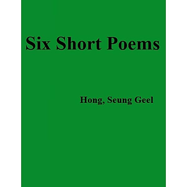 Six Short Poems, Seung Geel Hong
