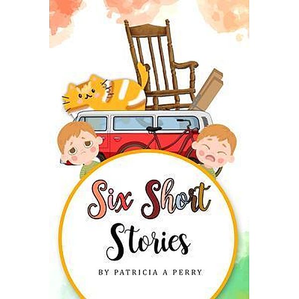 Six Short Stories / Patricia A. Perry, Patricia A Perry