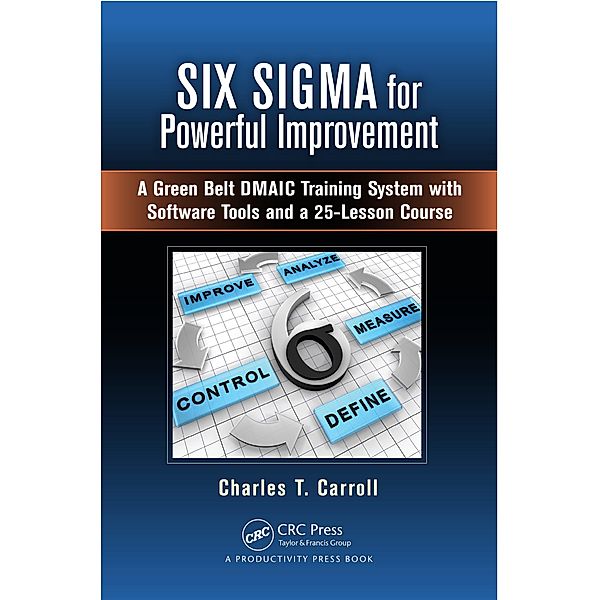 Six Sigma for Powerful Improvement, Charles T. Carroll