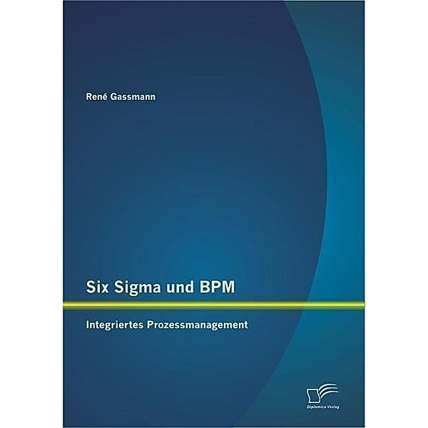 Six Sigma und BPM: Integriertes Prozessmanagement, René Gassmann
