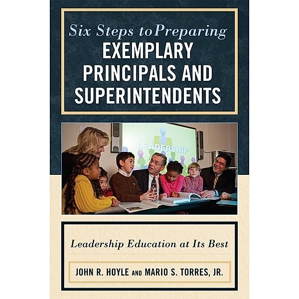 Six Steps to Preparing Exemplary Principals and Superintendents, John Hoyle, Mario S. Torres