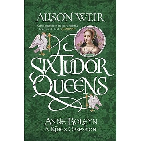 Six Tudor Queens: Anne Boleyn: A King's Obsession, Alison Weir