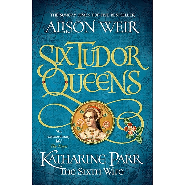 Six Tudor Queens: Katharine Parr, The Sixth Wife / Six Tudor Queens Bd.6, Alison Weir