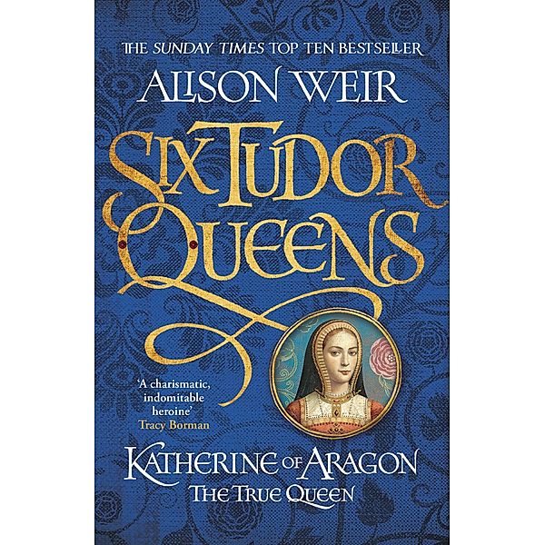 Six Tudor Queens: Katherine of Aragon, The True Queen / Six Tudor Queens Bd.1, Alison Weir