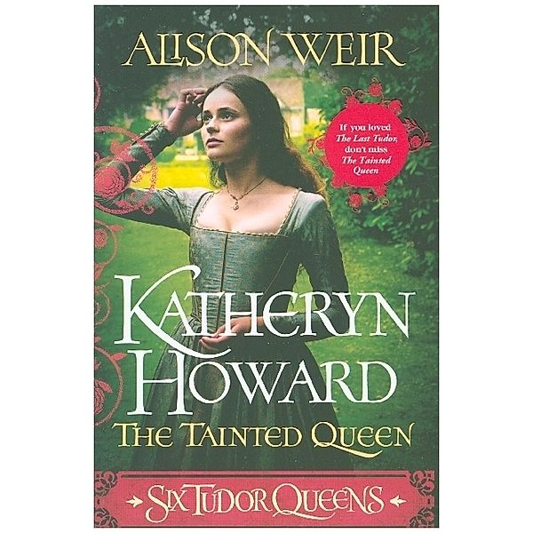 Six Tudor Queens: Katheryn Howard, The Tainted Queen, Alison Weir